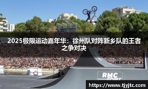 2025极限运动嘉年华：徐州队对阵新乡队的王者之争对决