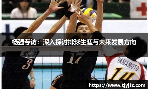杨强专访：深入探讨排球生涯与未来发展方向