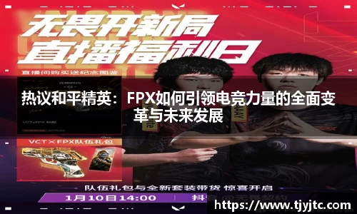 热议和平精英：FPX如何引领电竞力量的全面变革与未来发展