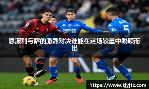 恩波利与萨的激烈对决谁能在这场较量中脱颖而出