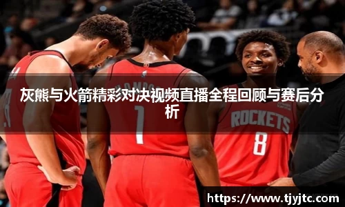 灰熊与火箭精彩对决视频直播全程回顾与赛后分析
