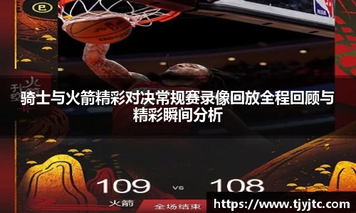 骑士与火箭精彩对决常规赛录像回放全程回顾与精彩瞬间分析